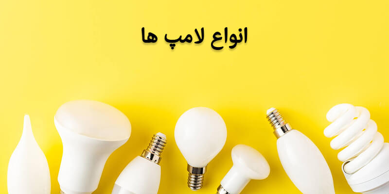 انواع لامپ ها | بررسی ویژگی انواع لامپ ها و کاربرد آنها